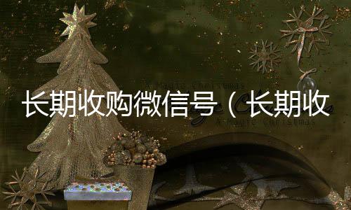 长期收购微信号24小时收vx秒结（长期收购微信号秒结账的）